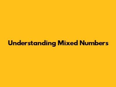 Understanding Mixed Numbers