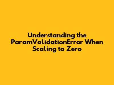 Understanding the `ParamValidationError` When Scaling to Zero