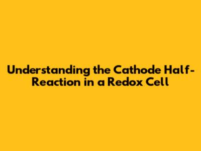 Understanding the Cathode Half-Reaction in a Redox Cell