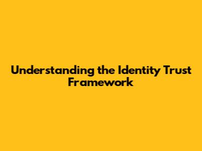 Understanding the Identity Trust Framework