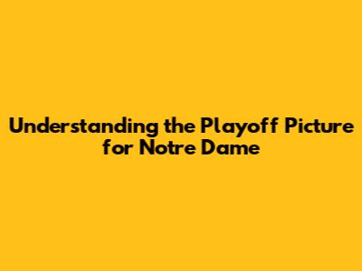 Understanding the Playoff Picture for Notre Dame