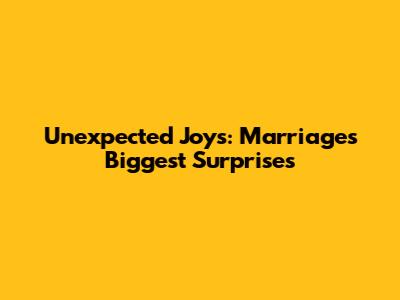 Unexpected Joys: Marriage's Biggest Surprises