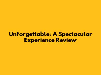 Unforgettable: A Spectacular Experience Review