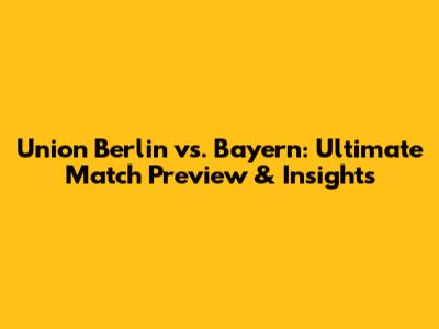 Union Berlin vs. Bayern: Ultimate Match Preview & Insights