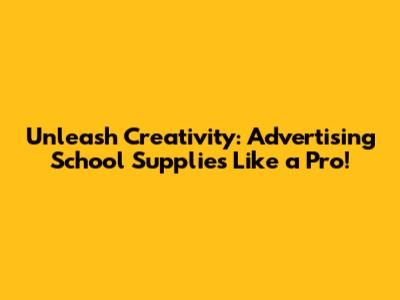 Unleash Creativity: Advertising School Supplies Like a Pro!