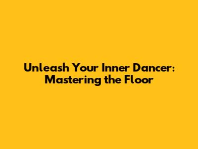 Unleash Your Inner Dancer: Mastering the Floor