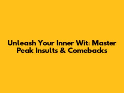 Unleash Your Inner Wit: Master Peak Insults & Comebacks