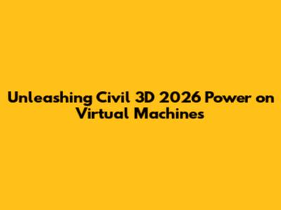 Unleashing Civil 3D 2026 Power on Virtual Machines