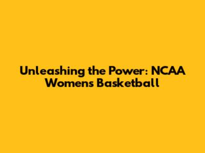 Unleashing the Power: NCAA Women's Basketball