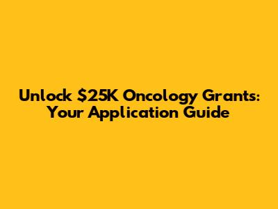 Unlock $25K Oncology Grants: Your Application Guide