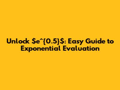 Unlock $e^{0.5}$: Easy Guide to Exponential Evaluation
