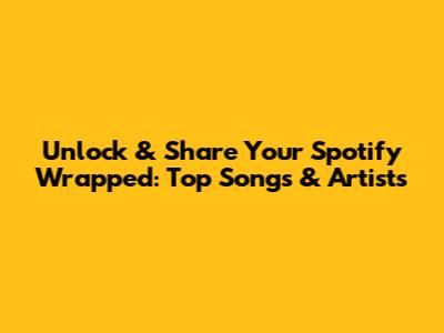 Unlock & Share Your Spotify Wrapped: Top Songs & Artists