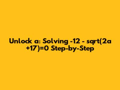 Unlock 'a': Solving -12 - sqrt(2a+17)=0 Step-by-Step