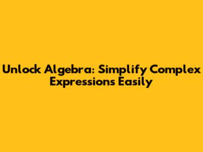Unlock Algebra: Simplify Complex Expressions Easily