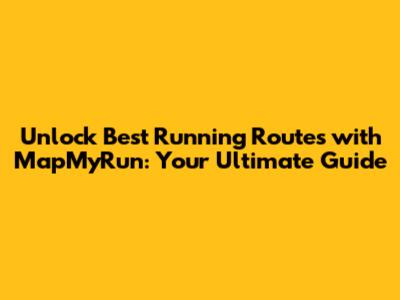 Unlock Best Running Routes with MapMyRun: Your Ultimate Guide