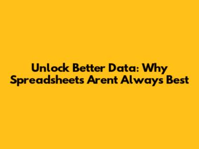 Unlock Better Data: Why Spreadsheets Aren't Always Best