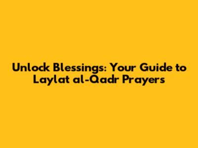 Unlock Blessings: Your Guide to Laylat al-Qadr Prayers
