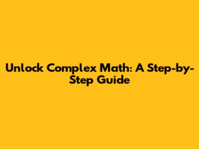 Unlock Complex Math: A Step-by-Step Guide