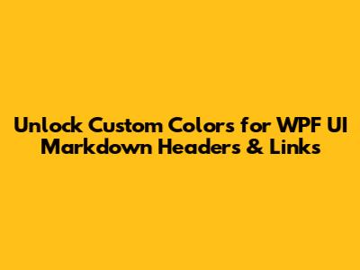 Unlock Custom Colors for WPF UI Markdown Headers & Links