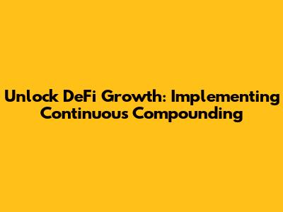 Unlock DeFi Growth: Implementing Continuous Compounding