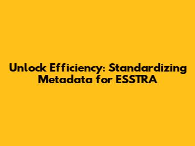 Unlock Efficiency: Standardizing Metadata for ESSTRA