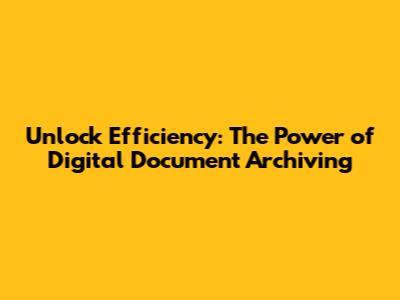 Unlock Efficiency: The Power of Digital Document Archiving