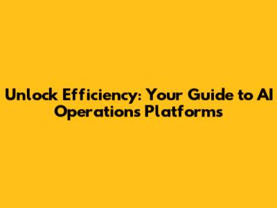 Unlock Efficiency: Your Guide to AI Operations Platforms
