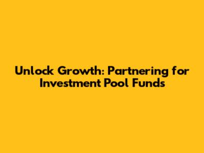 Unlock Growth: Partnering for Investment Pool Funds