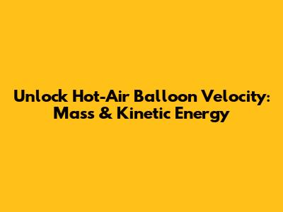 Unlock Hot-Air Balloon Velocity: Mass & Kinetic Energy