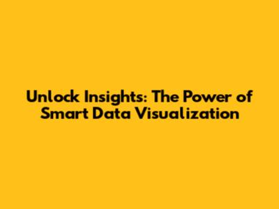 Unlock Insights: The Power of Smart Data Visualization