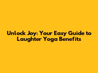 Unlock Joy: Your Easy Guide to Laughter Yoga Benefits