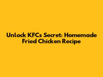 Unlock KFC's Secret: Homemade Fried Chicken Recipe