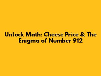 Unlock Math: Cheese Price & The Enigma of Number 912