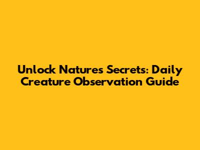 Unlock Nature's Secrets: Daily Creature Observation Guide