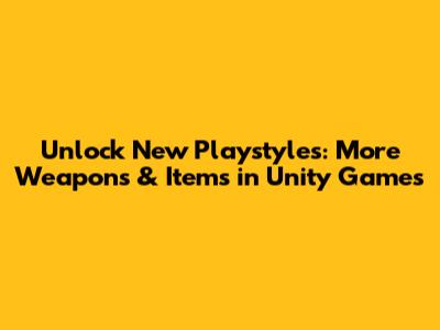 Unlock New Playstyles: More Weapons & Items in Unity Games