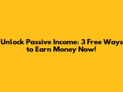 Unlock Passive Income: 3 Free Ways to Earn Money Now!