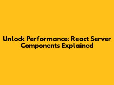 Unlock Performance: React Server Components Explained