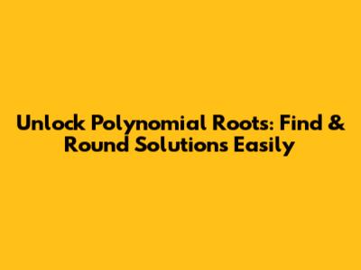 Unlock Polynomial Roots: Find & Round Solutions Easily
