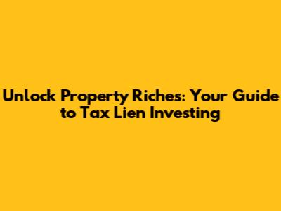 Unlock Property Riches: Your Guide to Tax Lien Investing
