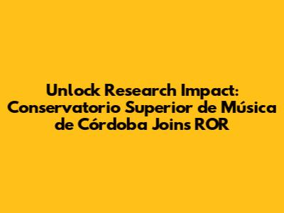 Unlock Research Impact: Conservatorio Superior de Música de Córdoba Joins ROR