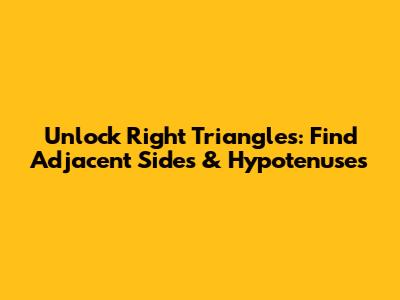 Unlock Right Triangles: Find Adjacent Sides & Hypotenuses