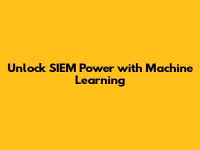 Unlock SIEM Power with Machine Learning