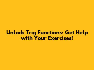 Unlock Trig Functions: Get Help with Your Exercises!