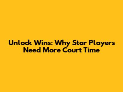 Unlock Wins: Why Star Players Need More Court Time