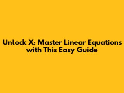 Unlock X: Master Linear Equations with This Easy Guide