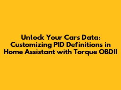 Unlock Your Car's Data: Customizing PID Definitions in Home Assistant with Torque OBDII