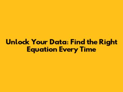 Unlock Your Data: Find the Right Equation Every Time