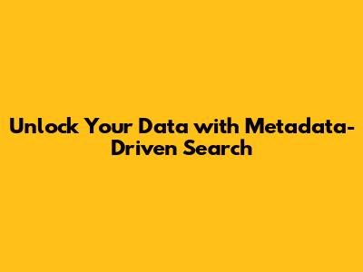 Unlock Your Data with Metadata-Driven Search