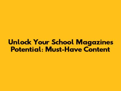 Unlock Your School Magazine's Potential: Must-Have Content