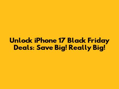 Unlock iPhone 17 Black Friday Deals: Save Big! Really Big!